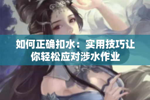 如何正確扣水：實(shí)用技巧讓你輕松應(yīng)對(duì)涉水作業(yè)