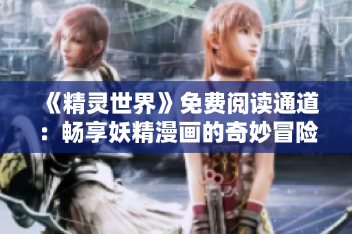 《精靈世界》免費(fèi)閱讀通道：暢享妖精漫畫的奇妙冒險(xiǎn)