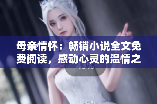 母親情懷：暢銷小說全文免費閱讀，感動心靈的溫情之作