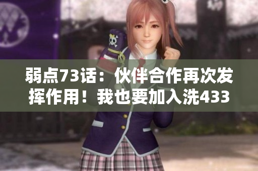 弱點(diǎn)73話：伙伴合作再次發(fā)揮作用！我也要加入洗43321！