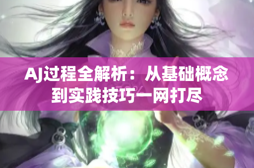AJ過程全解析：從基礎概念到實踐技巧一網(wǎng)打盡