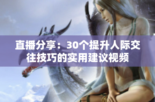直播分享：30個提升人際交往技巧的實用建議視頻