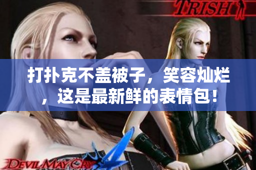 打撲克不蓋被子，笑容燦爛，這是最新鮮的表情包！