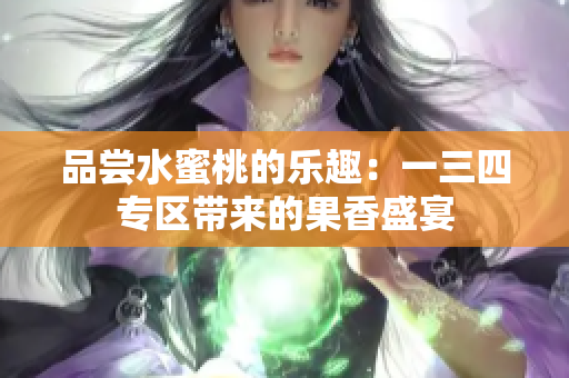 品嘗水蜜桃的樂(lè)趣：一三四專(zhuān)區(qū)帶來(lái)的果香盛宴