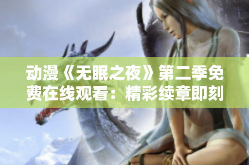 動(dòng)漫《無眠之夜》第二季免費(fèi)在線觀看：精彩續(xù)章即刻開啟，全新故事等你探索！