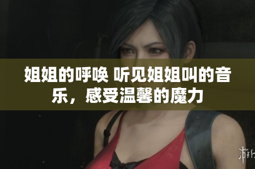 姐姐的呼喚 聽見姐姐叫的音樂，感受溫馨的魔力