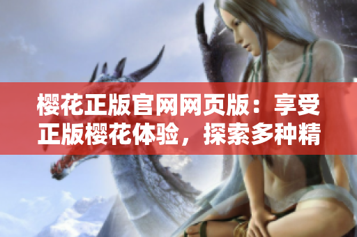 櫻花正版官網(wǎng)網(wǎng)頁版：享受正版櫻花體驗(yàn)，探索多種精彩內(nèi)容
