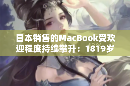 日本銷售的MacBook受歡迎程度持續(xù)攀升：1819歲年輕人的首選