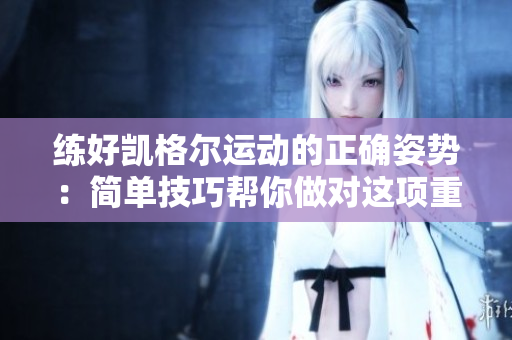練好凱格爾運(yùn)動(dòng)的正確姿勢：簡單技巧幫你做對這項(xiàng)重要的盆底鍛煉