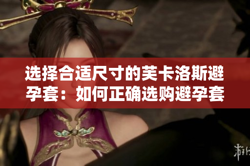 選擇合適尺寸的芙卡洛斯避孕套：如何正確選購避孕套大小