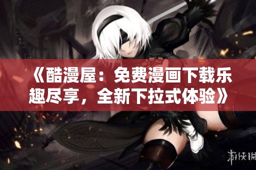 《酷漫屋：免費(fèi)漫畫下載樂趣盡享，全新下拉式體驗(yàn)》