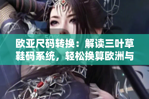 歐亞尺碼轉(zhuǎn)換：解讀三葉草鞋碼系統(tǒng)，輕松換算歐洲與亞洲尺碼