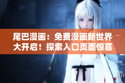尾巴漫畫：免費(fèi)漫畫新世界大開啟！探索入口頁面驚喜連連，等你來發(fā)現(xiàn)！