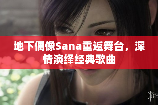 地下偶像Sana重返舞臺，深情演繹經(jīng)典歌曲
