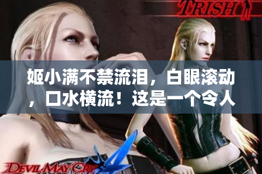 姬小滿不禁流淚，白眼滾動(dòng)，口水橫流！這是一個(gè)令人捧腹大笑的表情！