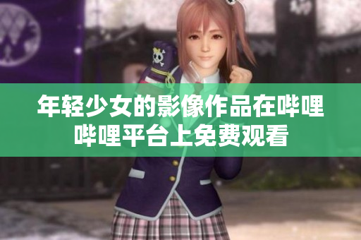 年輕少女的影像作品在嗶哩嗶哩平臺上免費觀看
