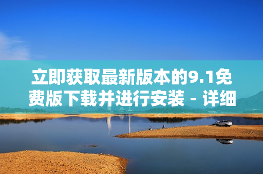 立即獲取最新版本的9.1免費版下載并進行安裝 - 詳細指南