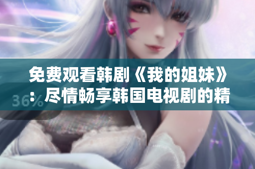 免費(fèi)觀看韓劇《我的姐妹》：盡情暢享韓國(guó)電視劇的精彩故事