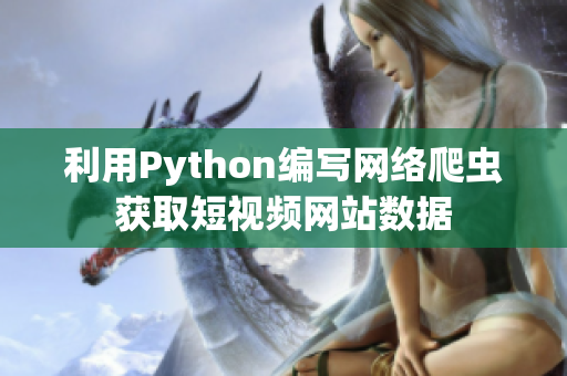 利用Python編寫網(wǎng)絡(luò)爬蟲獲取短視頻網(wǎng)站數(shù)據(jù)