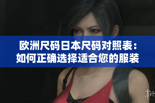 歐洲尺碼日本尺碼對照表：如何正確選擇適合您的服裝尺碼