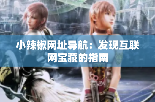 小辣椒網(wǎng)址導(dǎo)航：發(fā)現(xiàn)互聯(lián)網(wǎng)寶藏的指南