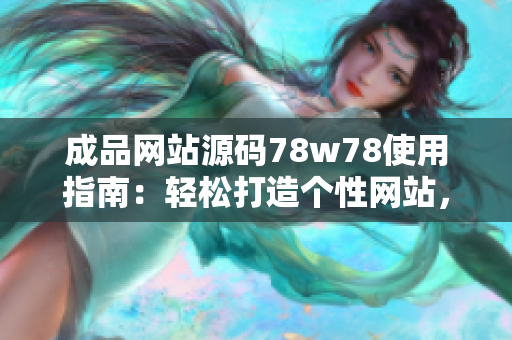 成品網(wǎng)站源碼78w78使用指南：輕松打造個(gè)性網(wǎng)站，快速上手，完美展現(xiàn)你的創(chuàng)意！
