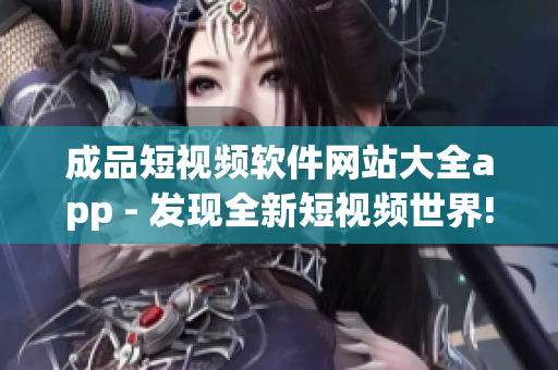 成品短視頻軟件網(wǎng)站大全app - 發(fā)現(xiàn)全新短視頻世界!