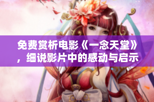 免費(fèi)賞析電影《一念天堂》，細(xì)說影片中的感動(dòng)與啟示。