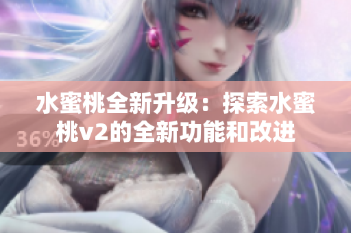 水蜜桃全新升級：探索水蜜桃v2的全新功能和改進