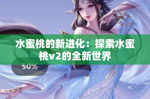 水蜜桃的新進化：探索水蜜桃v2的全新世界