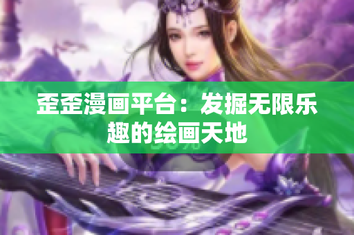 歪歪漫畫平臺(tái)：發(fā)掘無(wú)限樂(lè)趣的繪畫天地