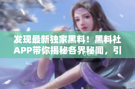發(fā)現(xiàn)最新獨家黑料！黑料社APP帶你揭秘各界秘聞，引爆熱議話題！