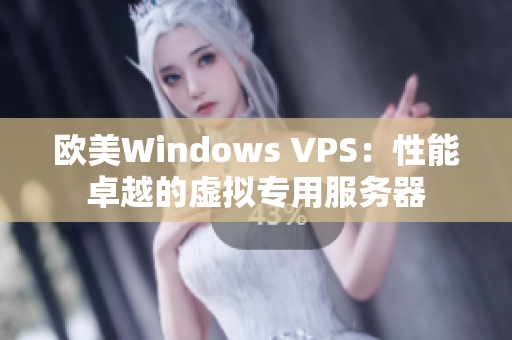 歐美Windows VPS:性能卓越的虛擬專用服務(wù)器 歐美Windows VPS:性能卓越的虛擬專用服務(wù)器