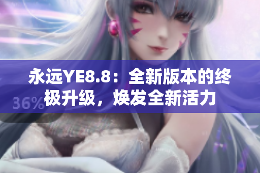 永遠(yuǎn)YE8.8：全新版本的終極升級(jí)，煥發(fā)全新活力