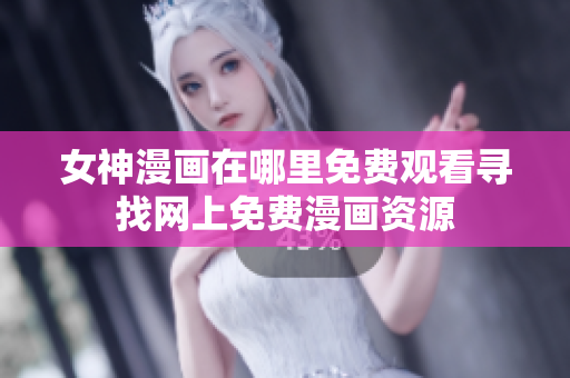 女神漫畫在哪里免費(fèi)觀看尋找網(wǎng)上免費(fèi)漫畫資源