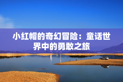 小紅帽的奇幻冒險：童話世界中的勇敢之旅