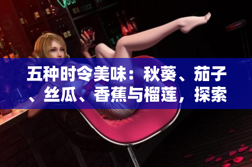 五種時令美味：秋葵、茄子、絲瓜、香蕉與榴蓮，探索多樣化的飲食選擇