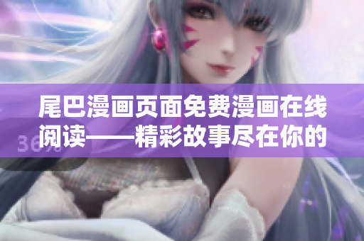尾巴漫畫頁(yè)面免費(fèi)漫畫在線閱讀——精彩故事盡在你的指尖