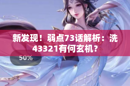 新發(fā)現(xiàn)！弱點(diǎn)73話解析：洗43321有何玄機(jī)？