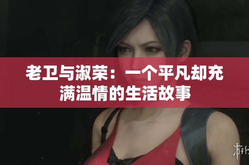 老衛(wèi)與淑榮：一個(gè)平凡卻充滿溫情的生活故事