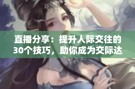 直播分享：提升人際交往的30個技巧，助你成為交際達(dá)人
