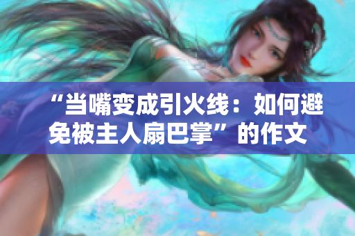 “當(dāng)嘴變成引火線：如何避免被主人扇巴掌”的作文