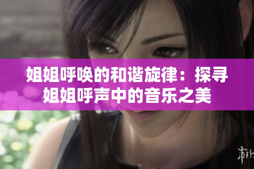 姐姐呼喚的和諧旋律：探尋姐姐呼聲中的音樂之美