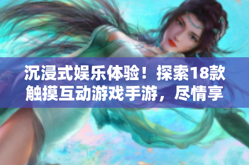 沉浸式娛樂體驗(yàn)！探索18款觸摸互動(dòng)游戲手游，盡情享受創(chuàng)新玩法
