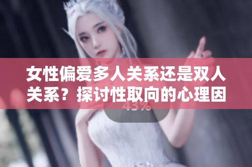 女性偏愛多人關(guān)系還是雙人關(guān)系？探討性取向的心理因素
