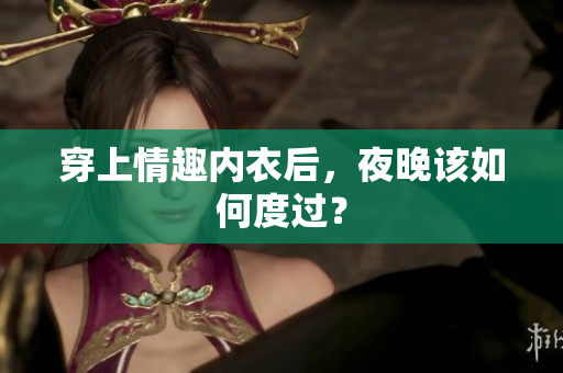 穿上情趣內(nèi)衣后，夜晚該如何度過？