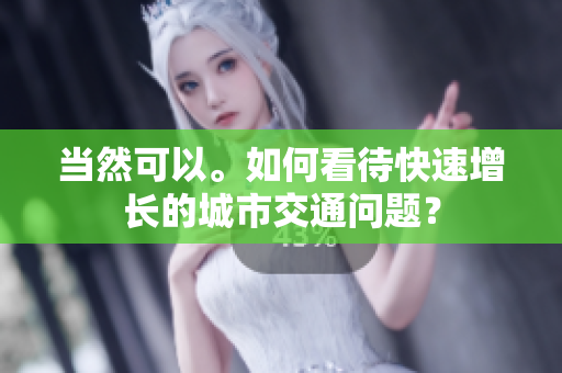 當(dāng)然可以。如何看待快速增長的城市交通問題？