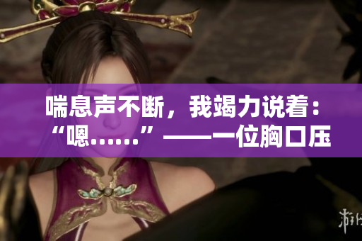 喘息聲不斷，我竭力說著：“嗯……”——一位胸口壓抑的悲痛者。