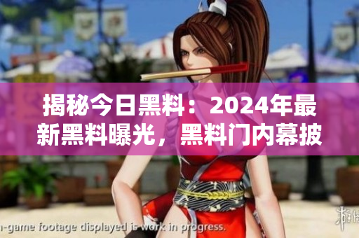 揭秘今日黑料：2024年最新黑料曝光，黑料門(mén)內(nèi)幕披露！