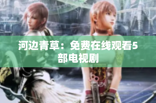 河邊青草：免費(fèi)在線觀看5部電視劇
